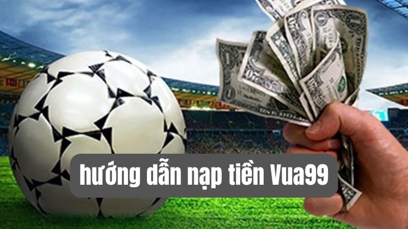 hướng dẫn nạp tiền vua99